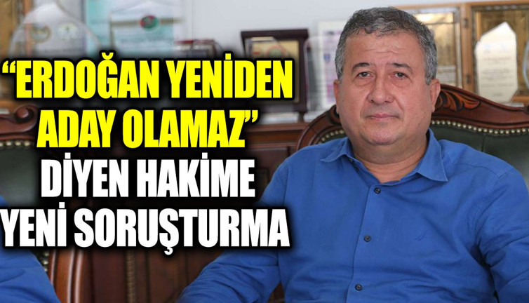 ‘Erdoğan yeniden aday olamaz’ diyen hakime yeni soruşturma