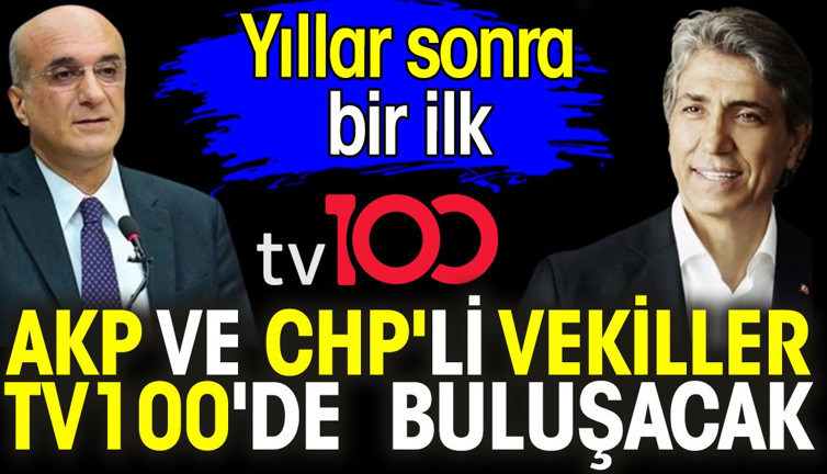 AKP ve CHP'li vekiller tv100'de buluşacak. Yıllar sonra bir ilk
