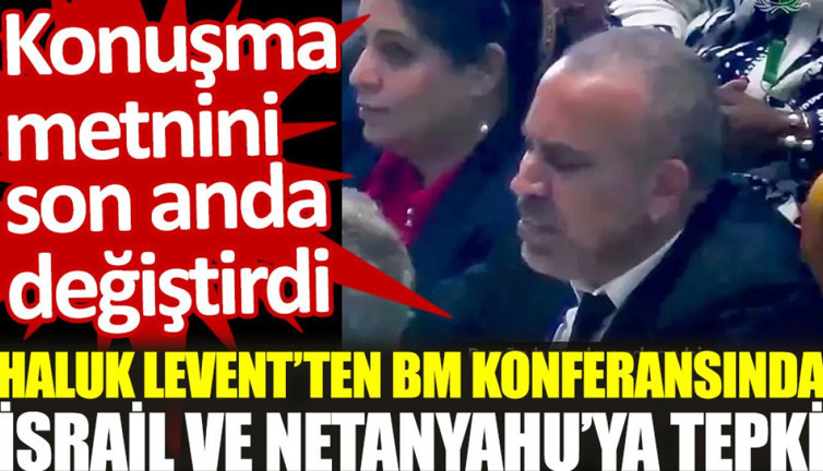 Haluk Levent'ten BM konferansında İsrail ve Netanyahu'ya tepki: Konuşma metnini son anda değiştirdi