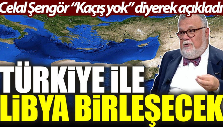 Celal Şengör “Kaçış yok” diyerek açıkladı: Türkiye ile Libya birleşecek