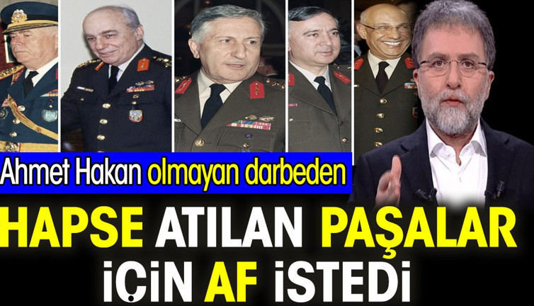 Ahmet Hakan olmayan darbeden hapse atılan paşalar için af istedi