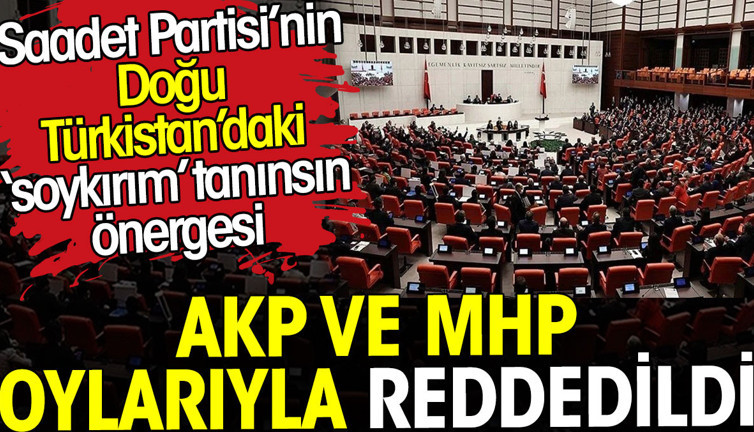 Doğu Türkistan ‘soykırımı’ tanınsın önergesi AKP ve MHP oylarıyla reddedildi. Saadet Partisi önerge vermişti