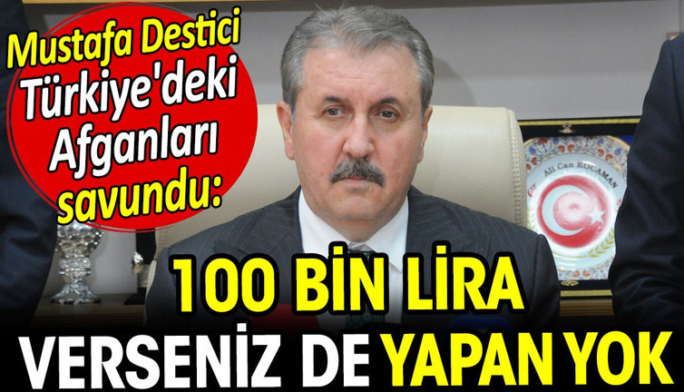 Mustafa Destici Türkiye'deki Afganları savundu. 100 bin lira verseniz de yapan yok