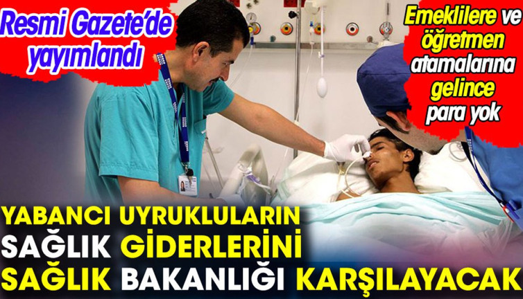 Yabancı uyrukluların sağlık giderlerini Sağlık Bakanlığı karşılayacak. Emeklilere ve öğretmen atamalarına gelince para yok