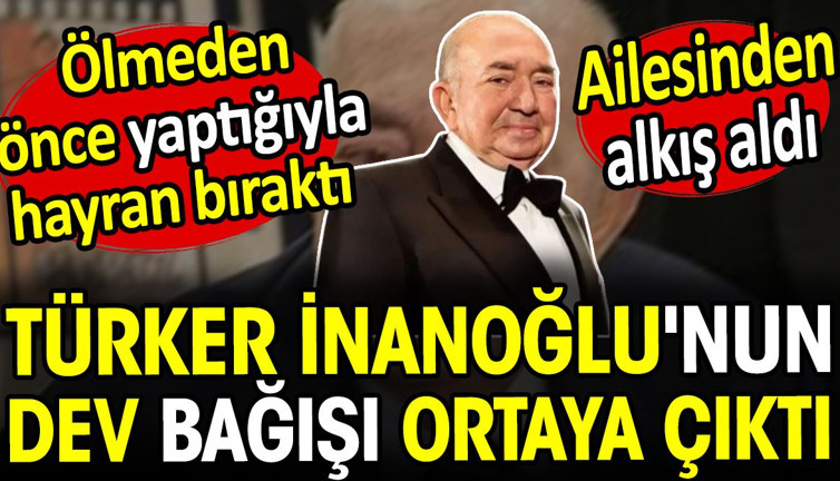 Türker İnanoğlu'nun dev bağışı ortaya çıktı. Ölmeden önce yaptığıyla hayran bıraktı