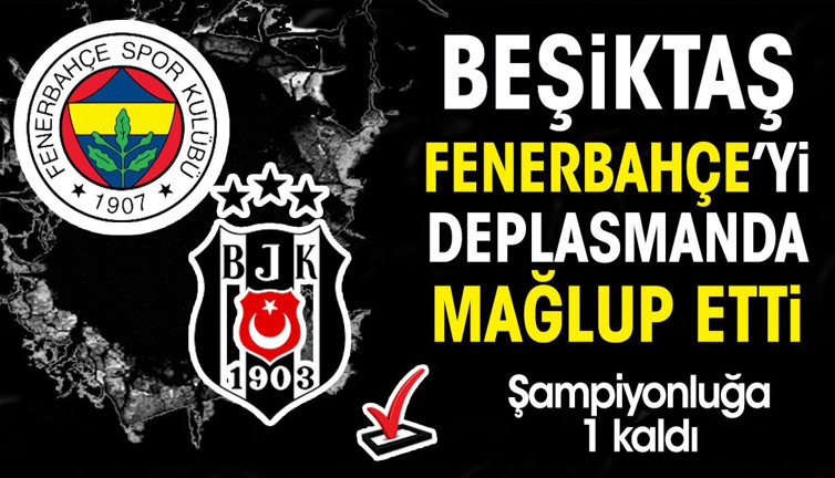 Beşiktaş Fenerbahçe derbisini kazandı. Şampiyonluğa 1 adım kaldı