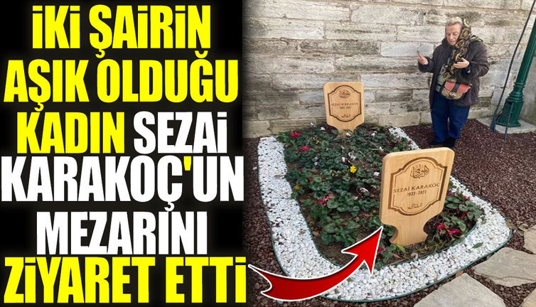 İki şairin aşık olduğu kadın Sezai Karakoç'un mezarını ziyaret etti