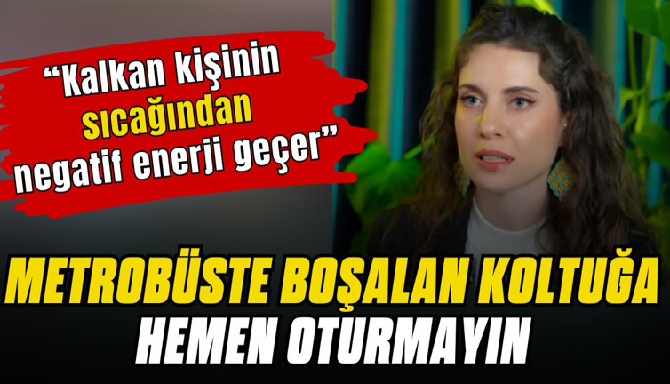 Metrobüste boşalan koltuğa hemen oturmayın. Kalkan kişinin sıcağından negatif enerji geçer