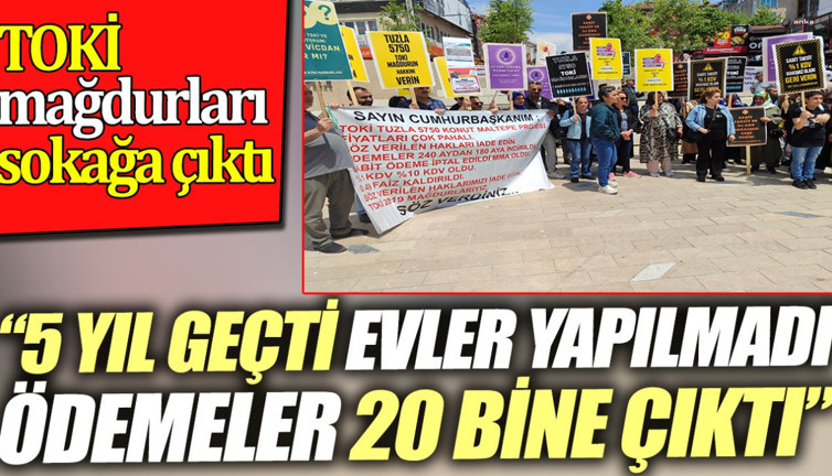 TOKİ mağdurları sokağa çıktı. '5 yıl geçti evler yapılmadı, ödemeler 20 bine çıktı'