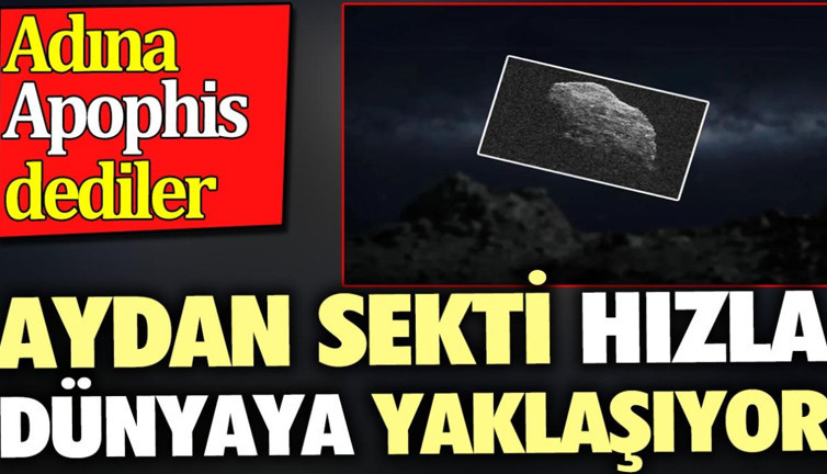 Aydan sekti hızla dünyaya yaklaşıyor. Adına Apophis dediler