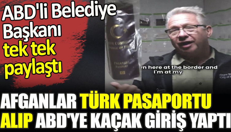 Afganlar Türk pasaportu alıp ABD'ye kaçak giriş yaptı. ABD'li Belediye Başkanı tek tek paylaştı