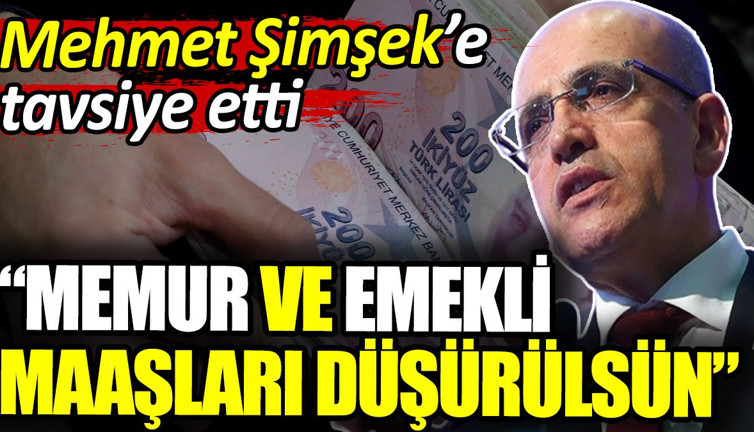 Mehmet Şimşek'e tavsiye etti. Memur ve emekli maaşları düşürülsün