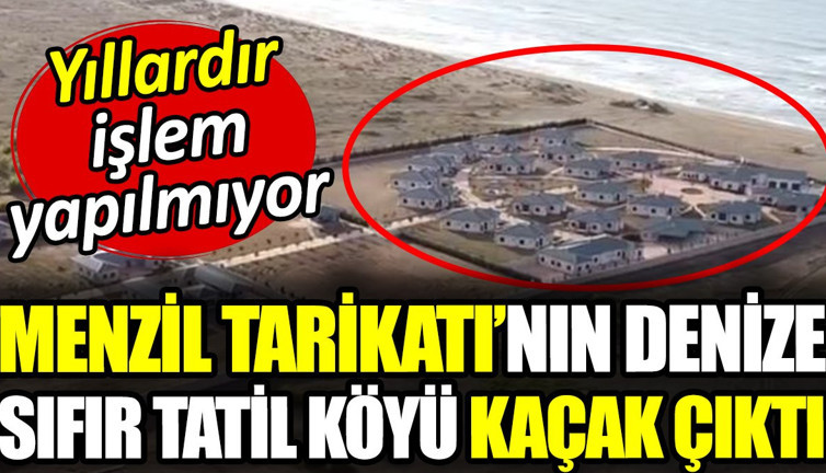 Menzil tarikatının denize sıfır tatil köyü kaçak çıktı. Yıllardır işlem yapılmıyor