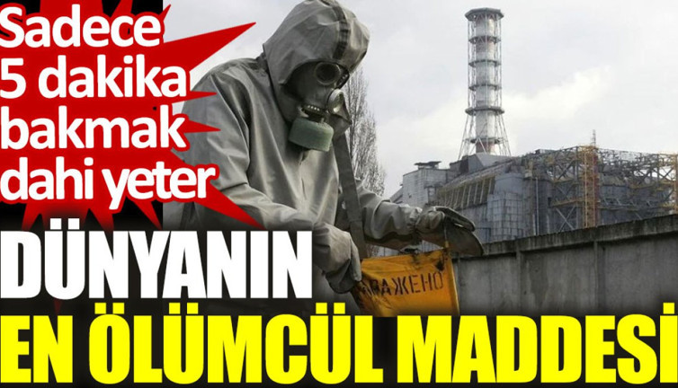 Dünyanın en ölümcül maddesi: Sadece 5 dakika bakmak dahi yeterli