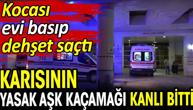 Karısının yasak aşk kaçamağı kanlı bitti! Kocası evi basıp dehşet saçtı