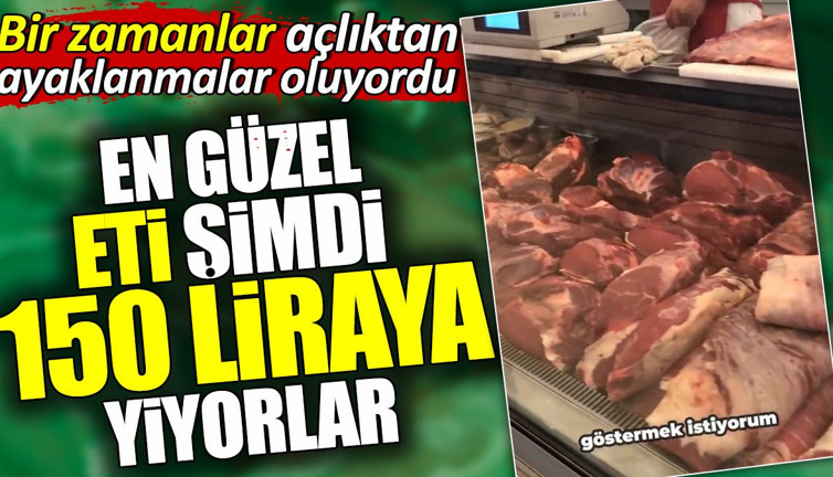En güzel eti şimdi 150 liraya yiyorlar