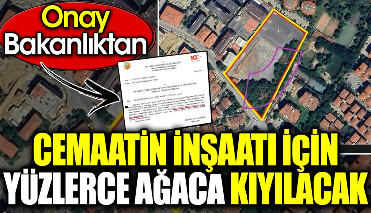 Cemaatin inşaatı için yüzlerce ağaca kıyılacak. Onay Bakanlıktan