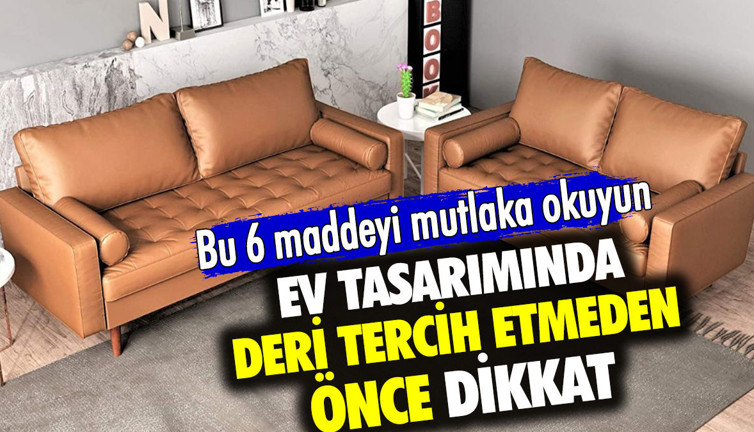 Ev tasarımında deri tercih etmeden önce dikkat! Bu 6 maddeyi mutlaka okuyun