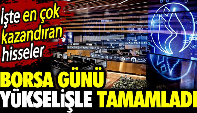 Borsa günü yükselişle tamamladı. İşte en çok kazandıran hisseler