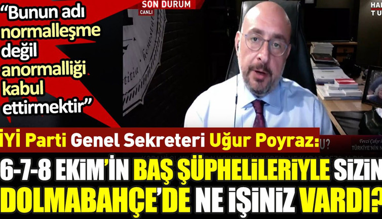 '6-7-8 Ekim'in baş şüphelileriyle sizin Dolmabahçe'de ne işiniz vardı' İYİ Parti Genel Sekreteri Uğur Poyraz konuştu
