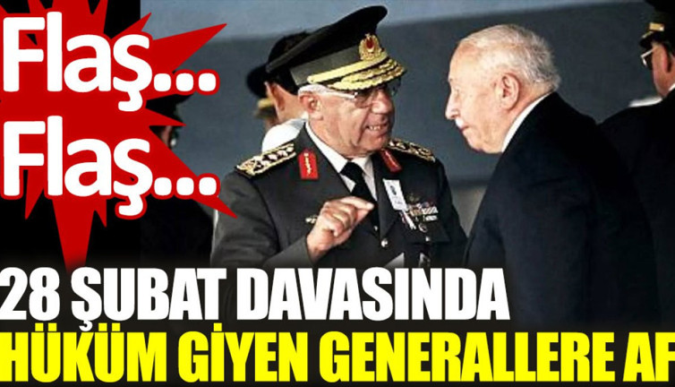 Son dakika... 28 Şubat davasında hüküm giyen generallere af