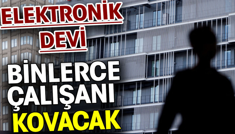 Elektronik devi binlerce çalışanı kovacak