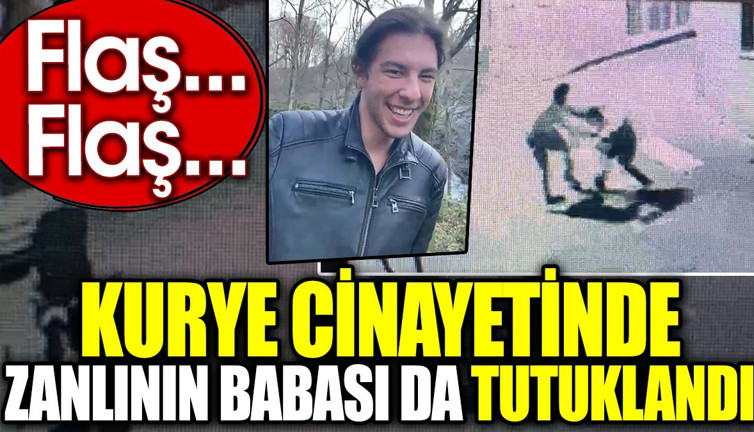 Son dakika... Kurye cinayetinde zanlının babası da tutuklandı