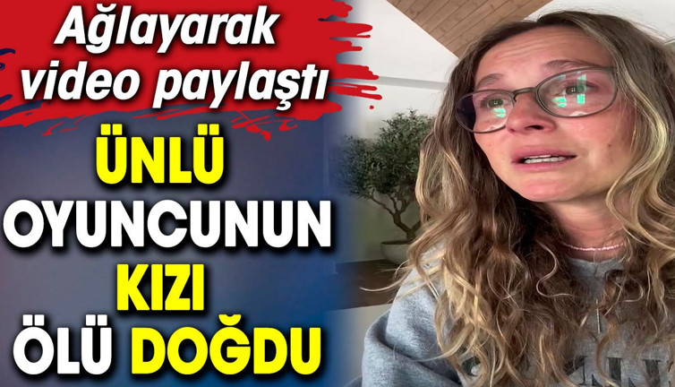 Ünlü oyuncunun kızı ölü doğdu. Ağlayarak video paylaştı