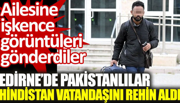 Edirne’de Pakistanlılar, Hindistan vatandaşını rehin aldı