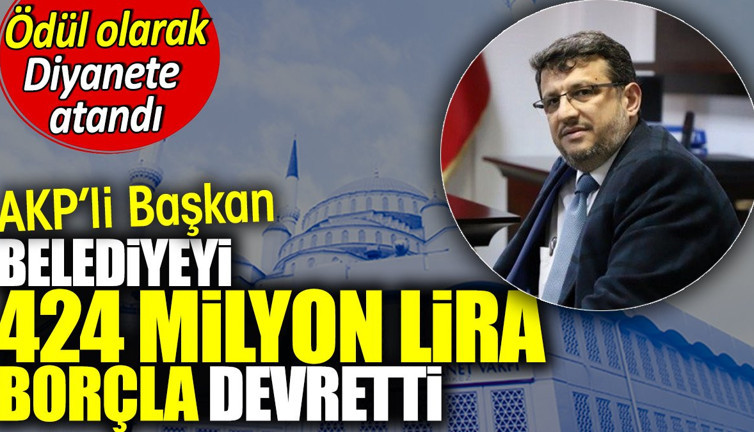 AKP'li başkan belediyeyi borçla devredince ödül olarak Diyanet'e atandı