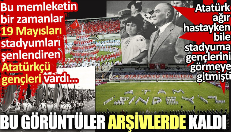 Bu memleketin bir zamanlar 19 Mayısları, stadyumları şenlendiren Atatürkçü gençleri vardı