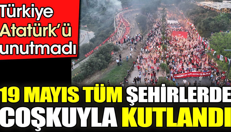 Türkiye Atatürk’ü unutmadı. 19 Mayıs tüm şehirlerde coşkuyla kutlandı