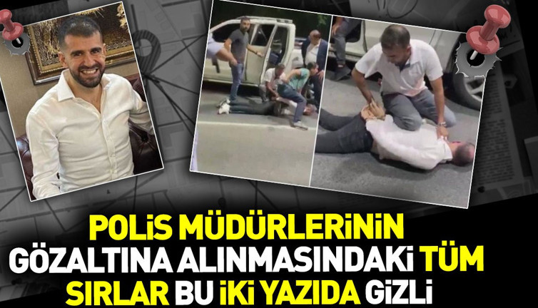 Polis müdürlerinin gözaltına alınmasının tüm sırlar bu iki yazıda gizli