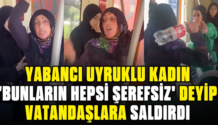 Yabancı uyruklu kadın 'bunların hepsi şerefsiz' deyip vatandaşlara saldırdı