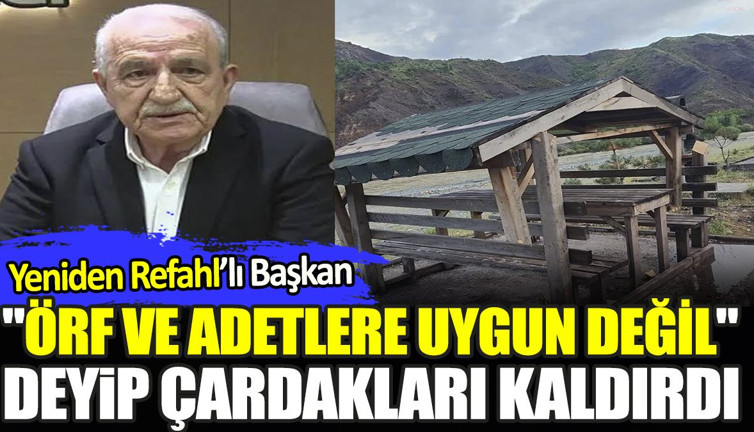 Yeniden Refahlı başkan "örf ve adetlere uygun değil" deyip çardakları kaldırdı