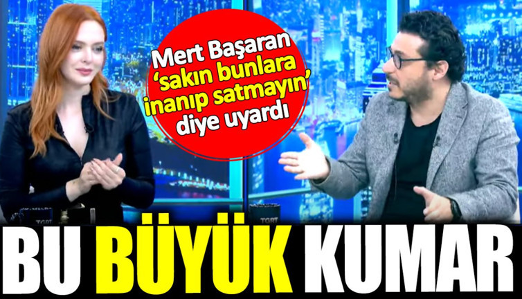 Mert Başaran sakın bunlara inanıp satmayın dedi: Bu büyük bir kumar