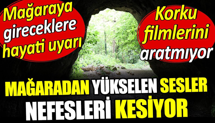 Mağazadan yükselen sesler nefesleri kesiyor. Mağaraya gireceklere hayati uyarı
