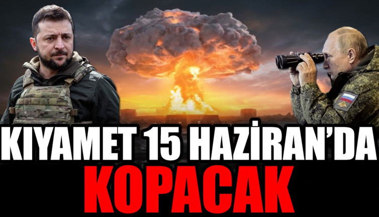 Kıyamet 15 Haziran'da kopacak