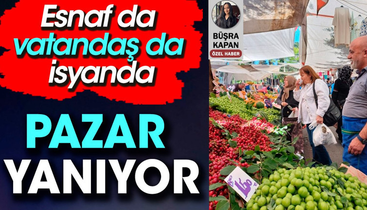 Pazar yanıyor. Esnaf da vatandaş da isyanda