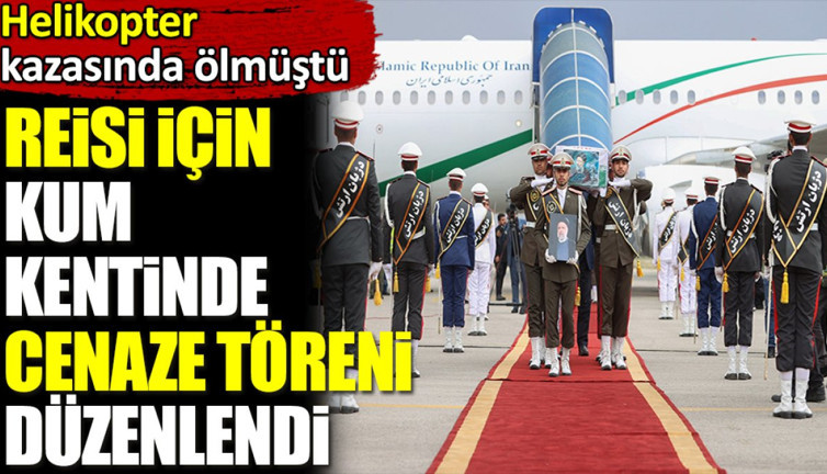 Reisi için Kum kentinde cenaze töreni düzenlendi. Helikopter kazasında ölmüştü