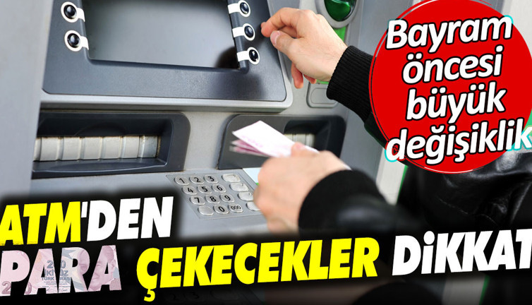 ATM'den para çekecekler dikkat. Bayram öncesi büyük değişiklik