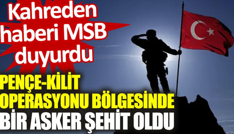 Kahreden haberi MSB duyurdu: Pençe-Kilit operasyonu bölgesinde bir asker şehit
