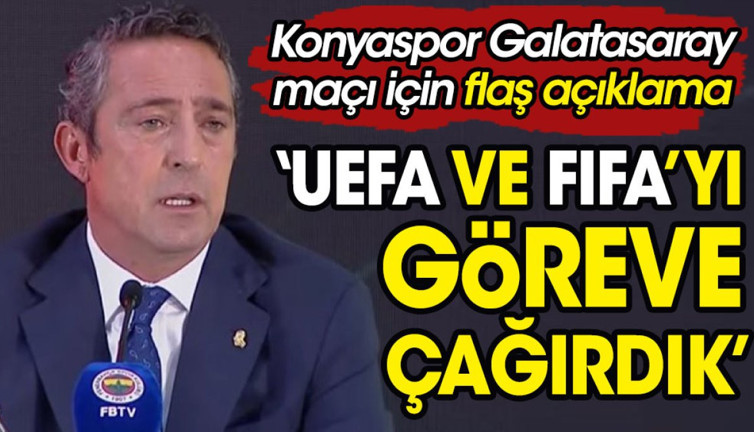 Ali Koç'tan Konya Galatasaray maçı için flaş açıklama: 'UEFA ve FIFA'yı göreve çağırdık'
