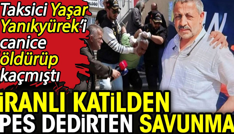 İranlı katilden pes dedirten savunma! Taksici Yaşar Yanıkyürek’i canice öldürüp kaçmıştı