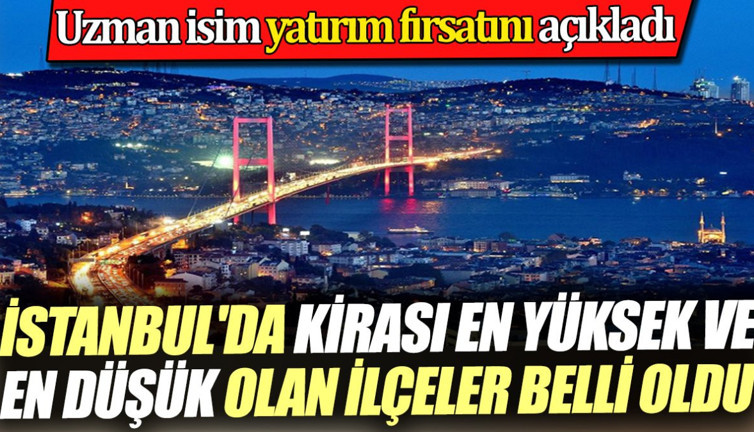 İstanbul'da kirası en yüksek ve en düşük olan ilçeler belli oldu. Uzman isim yatırım fırsatını açıkladı