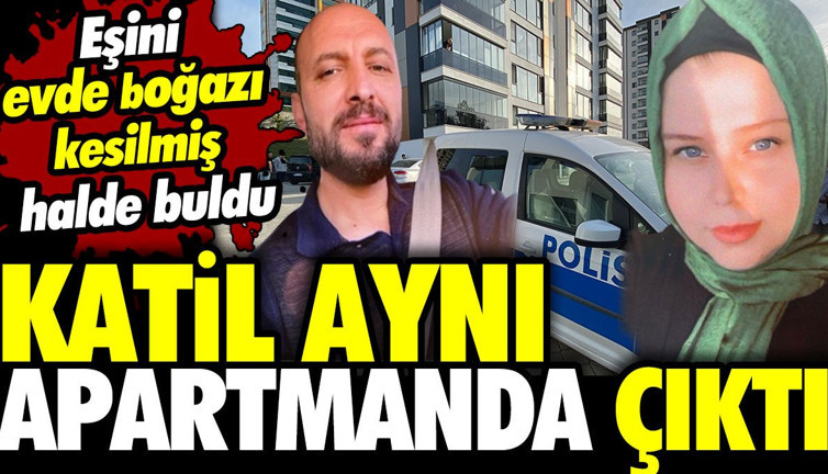 Katil aynı apartmanda çıktı! Eşini evde boğazı kesilmiş halde buldu
