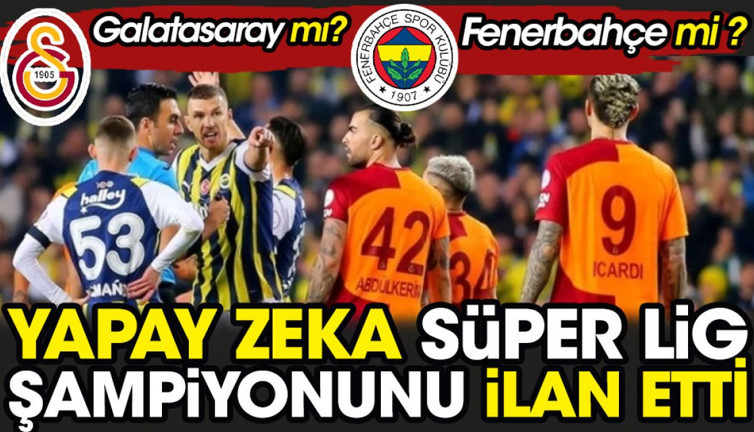 Fenerbahçe mi Galatasaray mı ? Yapay zeka Süper Lig şampiyonunu ilan etti