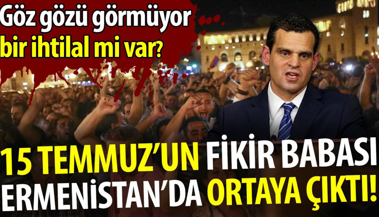 15 Temmuz'un fikir babası Ermenistan'da ortaya çıktı. Göz gözü görmüyor, bir ihtilal mi var