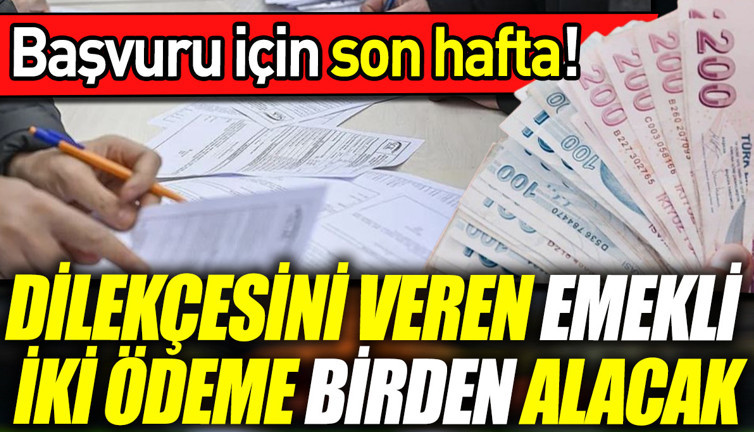 Başvuru için son hafta! Dilekçesini veren emekli iki ödeme birden alacak