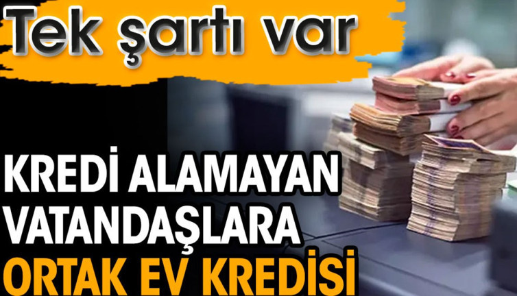 Kredi alamayan vatandaşlara ortak ev kredisi. Tek şartı var